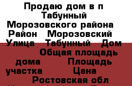 Продаю дом в п.Табунный Морозовского района › Район ­ Морозовский › Улица ­ Табунный › Дом ­ 16/2 › Общая площадь дома ­ 79 › Площадь участка ­ 900 › Цена ­ 450 000 - Ростовская обл. Недвижимость » Дома, коттеджи, дачи продажа   